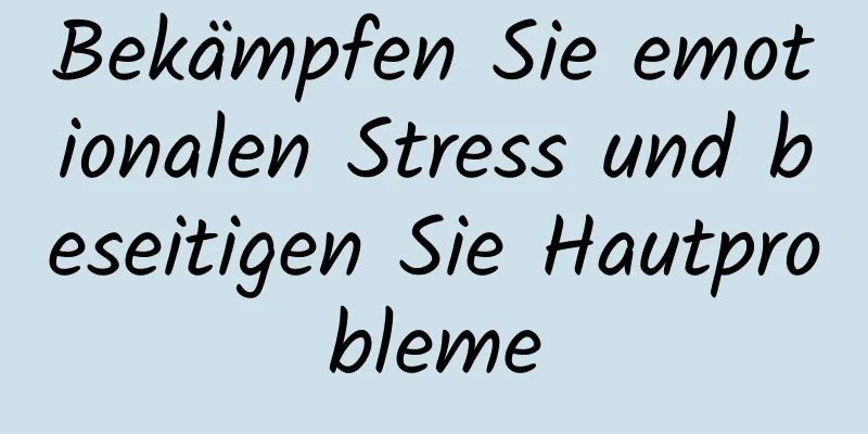 Bekämpfen Sie emotionalen Stress und beseitigen Sie Hautprobleme
