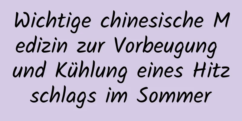 Wichtige chinesische Medizin zur Vorbeugung und Kühlung eines Hitzschlags im Sommer
