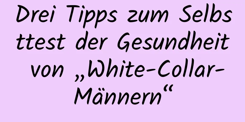 Drei Tipps zum Selbsttest der Gesundheit von „White-Collar-Männern“