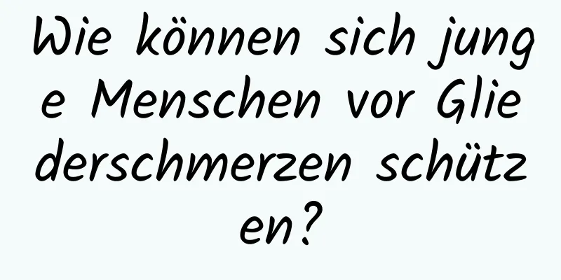 Wie können sich junge Menschen vor Gliederschmerzen schützen?