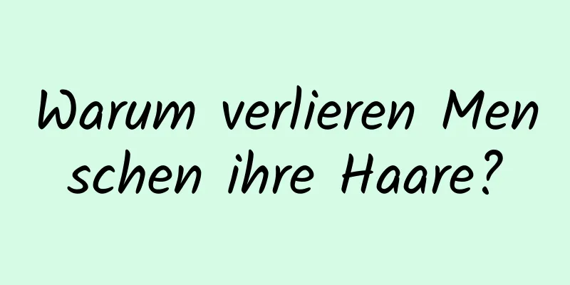 Warum verlieren Menschen ihre Haare?