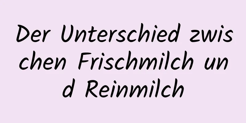 Der Unterschied zwischen Frischmilch und Reinmilch