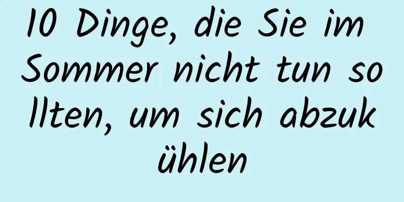 10 Dinge, die Sie im Sommer nicht tun sollten, um sich abzukühlen