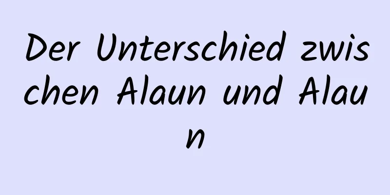 Der Unterschied zwischen Alaun und Alaun