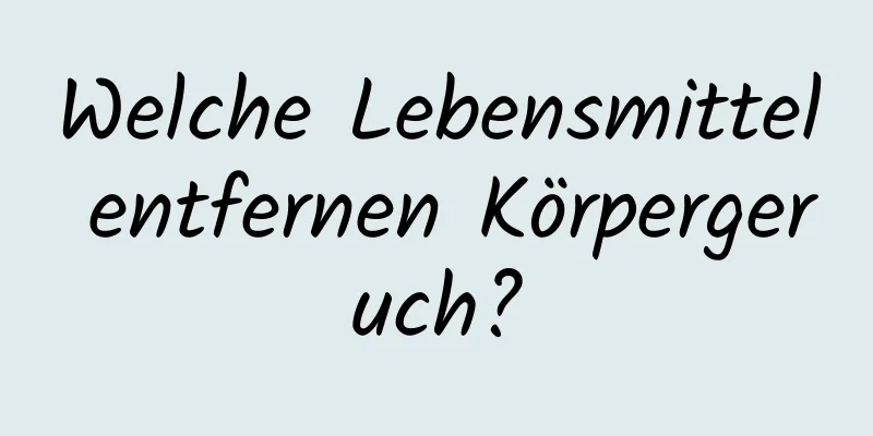 Welche Lebensmittel entfernen Körpergeruch?