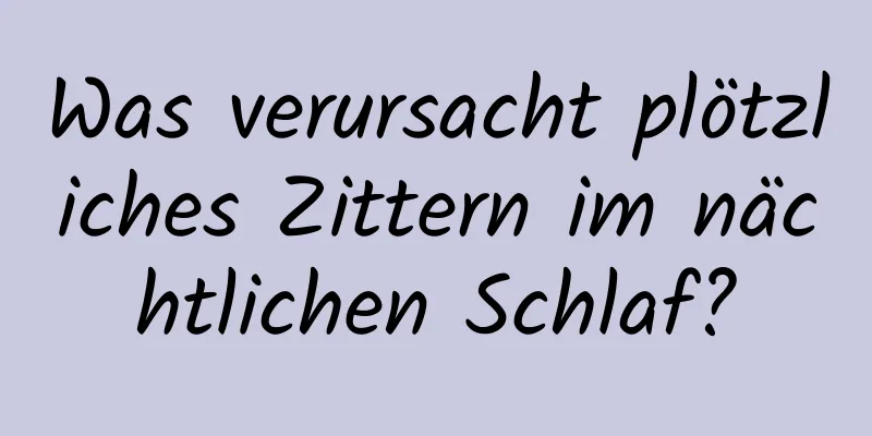 Was verursacht plötzliches Zittern im nächtlichen Schlaf?