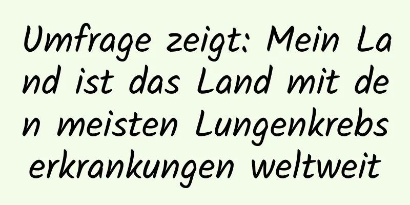 Umfrage zeigt: Mein Land ist das Land mit den meisten Lungenkrebserkrankungen weltweit