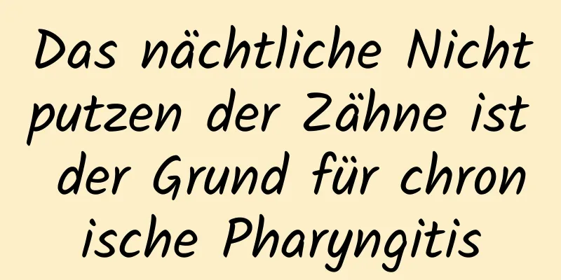 Das nächtliche Nichtputzen der Zähne ist der Grund für chronische Pharyngitis