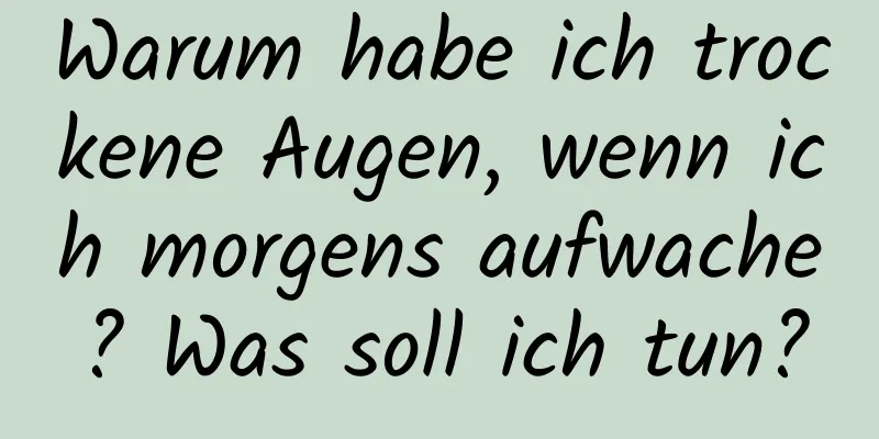 Warum habe ich trockene Augen, wenn ich morgens aufwache? Was soll ich tun?