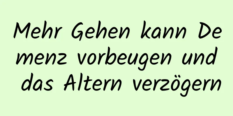Mehr Gehen kann Demenz vorbeugen und das Altern verzögern
