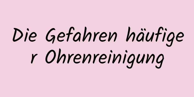 Die Gefahren häufiger Ohrenreinigung