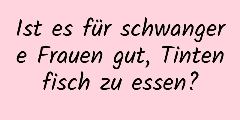 Ist es für schwangere Frauen gut, Tintenfisch zu essen?