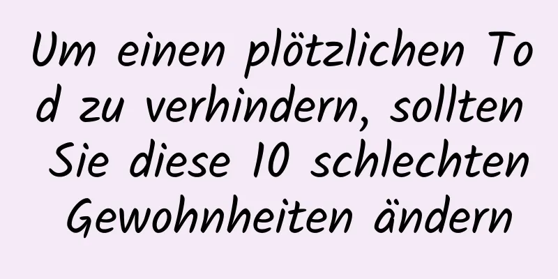 Um einen plötzlichen Tod zu verhindern, sollten Sie diese 10 schlechten Gewohnheiten ändern