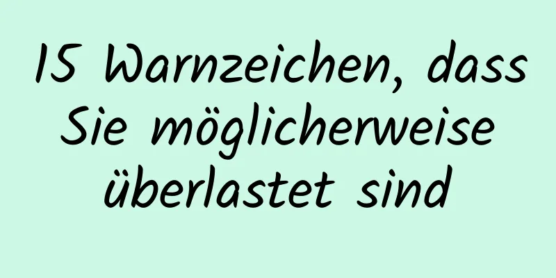 15 Warnzeichen, dass Sie möglicherweise überlastet sind