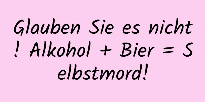 Glauben Sie es nicht! Alkohol + Bier = Selbstmord!