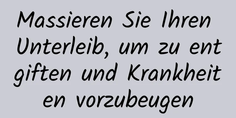 Massieren Sie Ihren Unterleib, um zu entgiften und Krankheiten vorzubeugen