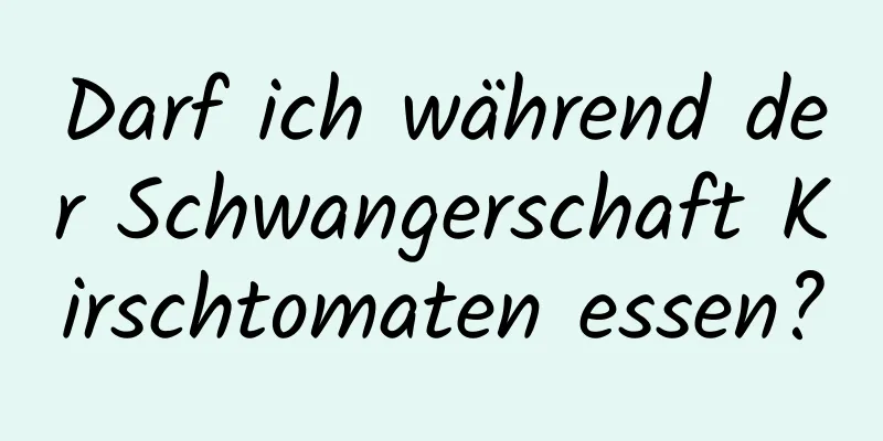 Darf ich während der Schwangerschaft Kirschtomaten essen?