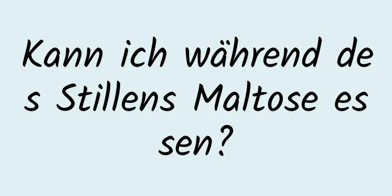 Kann ich während des Stillens Maltose essen?