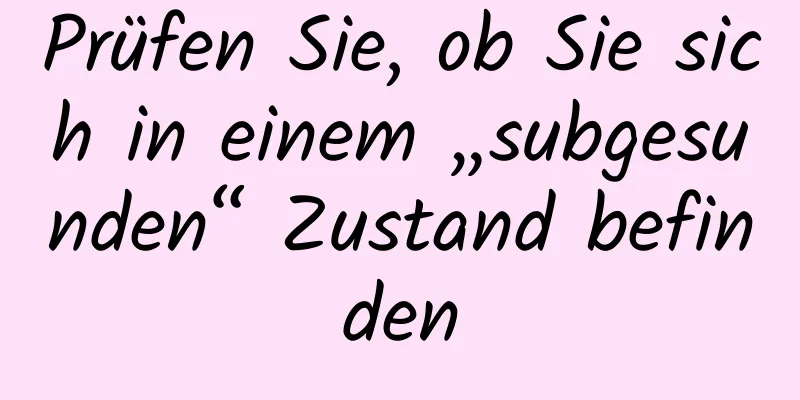 Prüfen Sie, ob Sie sich in einem „subgesunden“ Zustand befinden