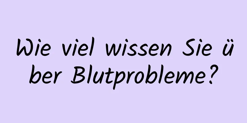 Wie viel wissen Sie über Blutprobleme?