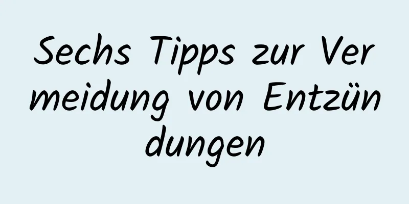 Sechs Tipps zur Vermeidung von Entzündungen