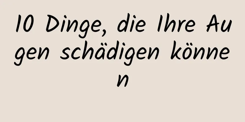 10 Dinge, die Ihre Augen schädigen können