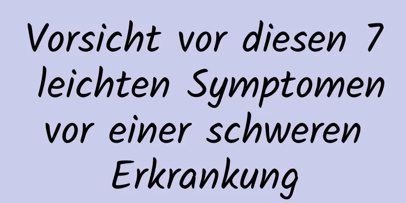 Vorsicht vor diesen 7 leichten Symptomen vor einer schweren Erkrankung