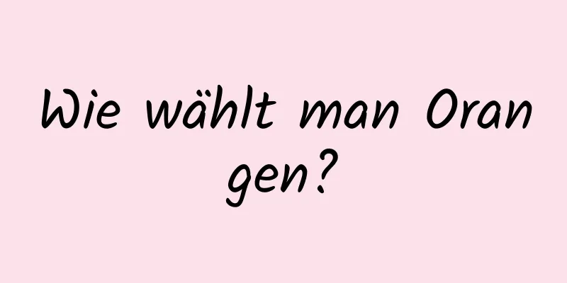 Wie wählt man Orangen?
