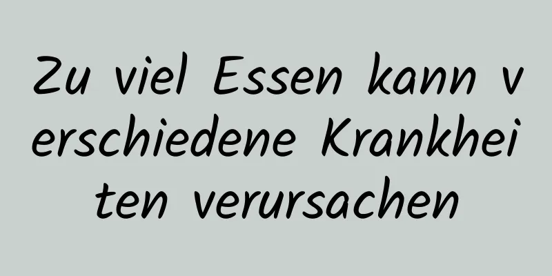 Zu viel Essen kann verschiedene Krankheiten verursachen