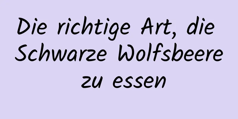 Die richtige Art, die Schwarze Wolfsbeere zu essen