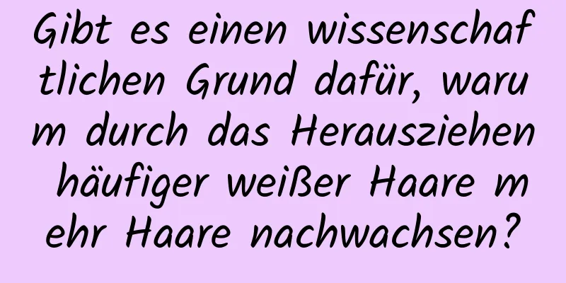 Gibt es einen wissenschaftlichen Grund dafür, warum durch das Herausziehen häufiger weißer Haare mehr Haare nachwachsen?