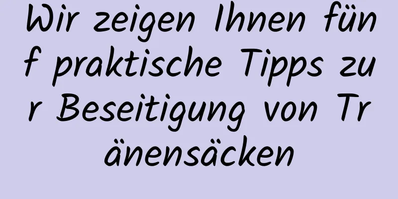 Wir zeigen Ihnen fünf praktische Tipps zur Beseitigung von Tränensäcken