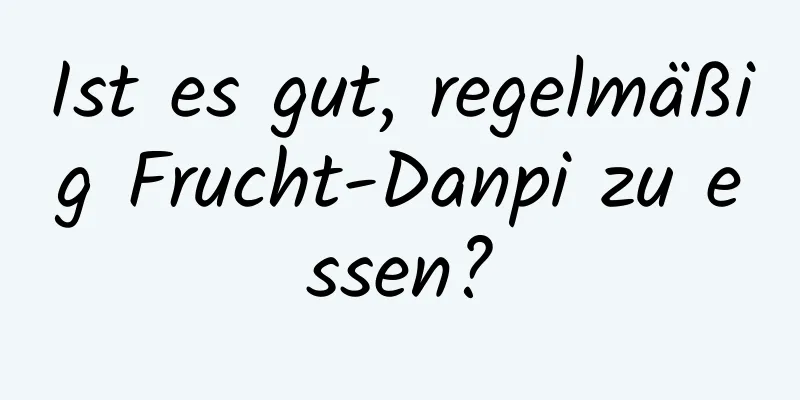 Ist es gut, regelmäßig Frucht-Danpi zu essen?