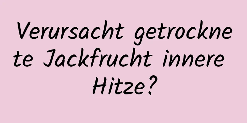 Verursacht getrocknete Jackfrucht innere Hitze?