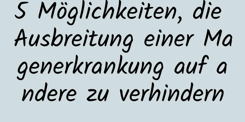 5 Möglichkeiten, die Ausbreitung einer Magenerkrankung auf andere zu verhindern