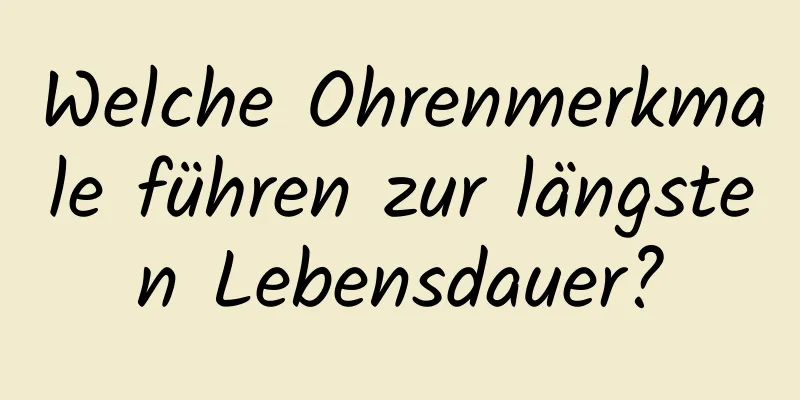 Welche Ohrenmerkmale führen zur längsten Lebensdauer?