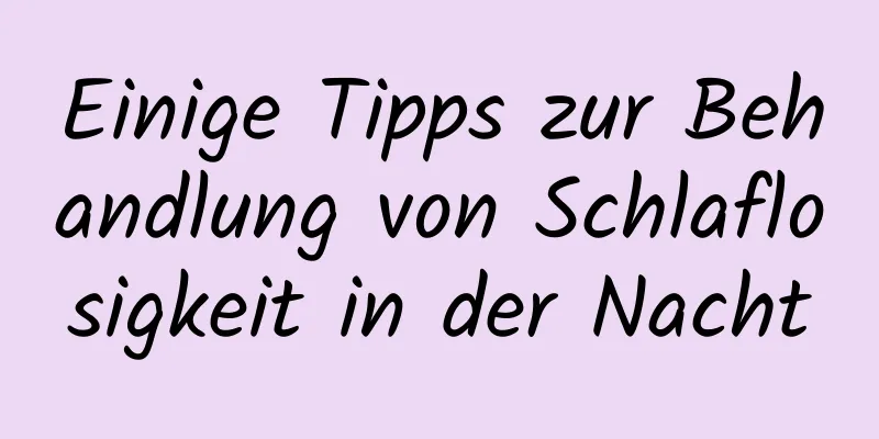 Einige Tipps zur Behandlung von Schlaflosigkeit in der Nacht