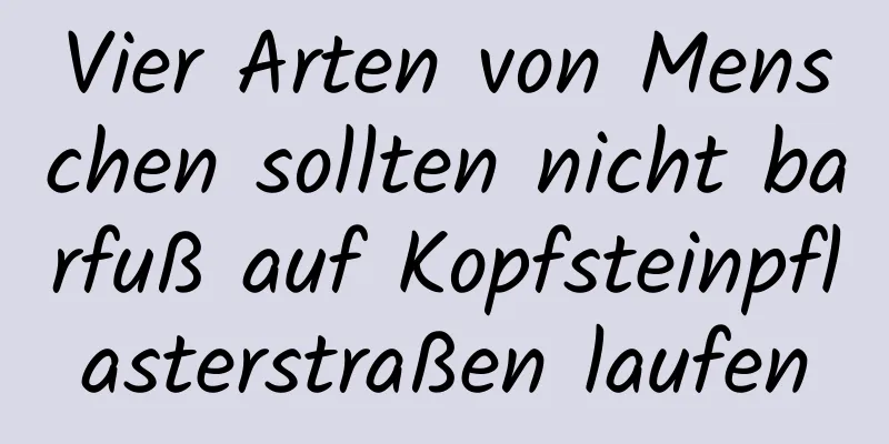 Vier Arten von Menschen sollten nicht barfuß auf Kopfsteinpflasterstraßen laufen