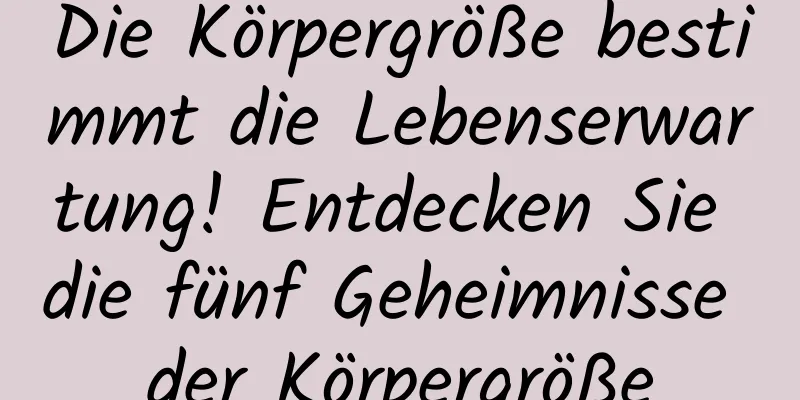 Die Körpergröße bestimmt die Lebenserwartung! Entdecken Sie die fünf Geheimnisse der Körpergröße