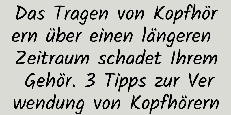 Das Tragen von Kopfhörern über einen längeren Zeitraum schadet Ihrem Gehör. 3 Tipps zur Verwendung von Kopfhörern