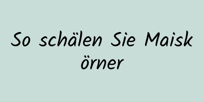So schälen Sie Maiskörner
