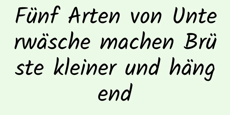 Fünf Arten von Unterwäsche machen Brüste kleiner und hängend
