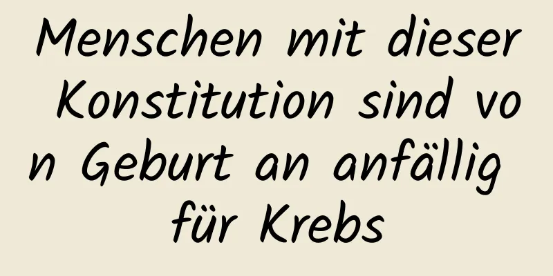 Menschen mit dieser Konstitution sind von Geburt an anfällig für Krebs