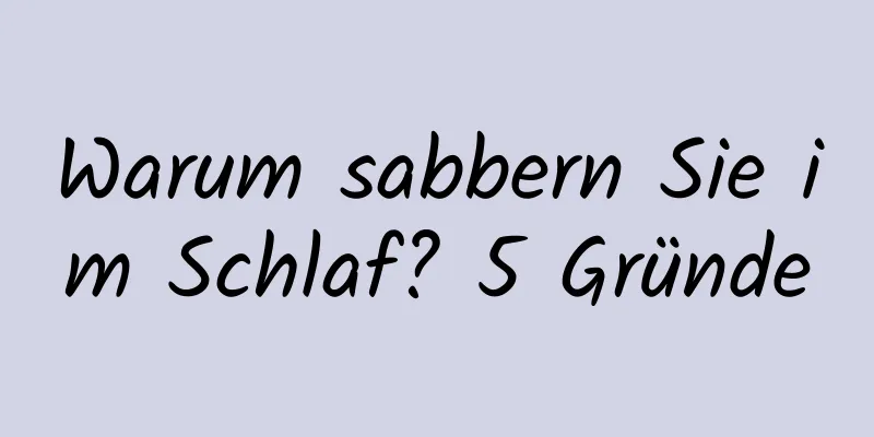 Warum sabbern Sie im Schlaf? 5 Gründe