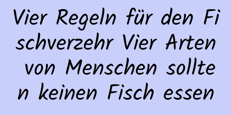 Vier Regeln für den Fischverzehr Vier Arten von Menschen sollten keinen Fisch essen