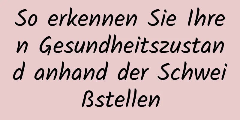 So erkennen Sie Ihren Gesundheitszustand anhand der Schweißstellen