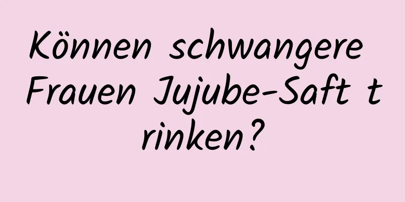 Können schwangere Frauen Jujube-Saft trinken?