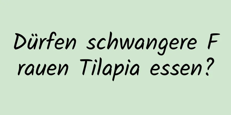 Dürfen schwangere Frauen Tilapia essen?