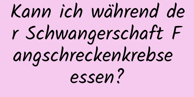 Kann ich während der Schwangerschaft Fangschreckenkrebse essen?