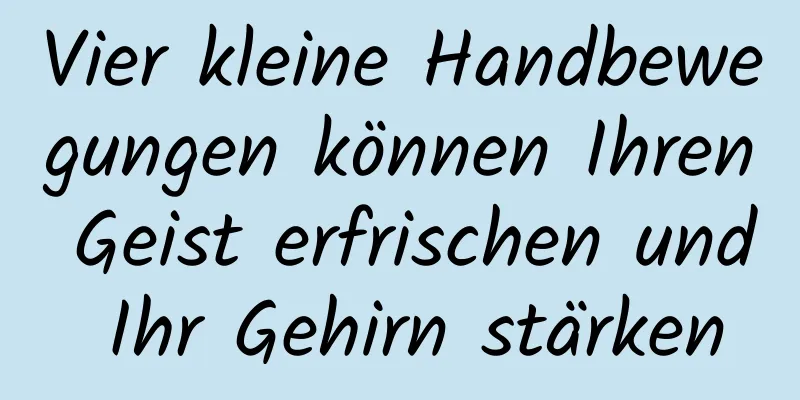 Vier kleine Handbewegungen können Ihren Geist erfrischen und Ihr Gehirn stärken